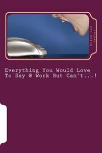 Everything You Would Love To Say @ Work But Can't?!: Workin' for the man