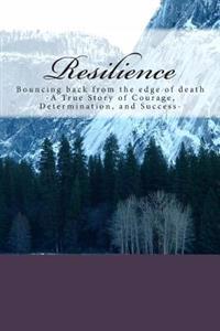 Resilience: Bouncing back from the edge - A True Story of Courage, Determination, and Success