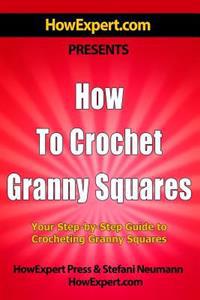 How To Crochet Granny Squares: Your Step By Step Guide To Crocheting Granny Squares