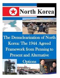 The Denuclearization of North Korea: The 1944 Agreed Framework from Penning to Present and Alternative Options