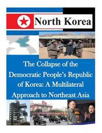 The Collapse of the Democratic People's Republic of Korea: A Multilateral Approach to Northeast Asia