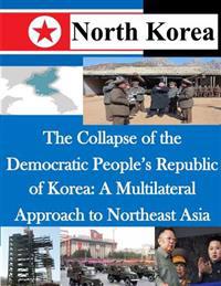 Bokomslag för "The Collapse of the Democratic People's Republic of Korea: A Multilateral Approach to Northeast Asia"
