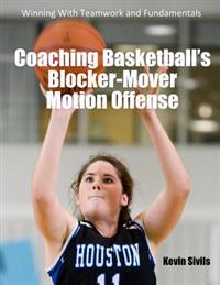 Coaching Basketball's Blocker-Mover Motion Offense: Winning With Teamwork and Fundamentals