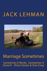 Marriage Sometimes: Sometimes It Works, Sometimes It Doesn't - Short Stories & One Essay