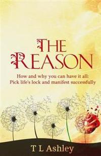 The Reason: How and why you can have it all-Pick life's lock and manifest successfully