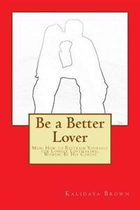 Be a Better Lover: Men: How to Restrain Yourself for Longer Lovemaking, Women: Support Your Lover