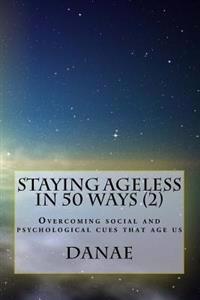 Staying Ageless in 50 Ways (2) - full colour: Overcoming social and psychological cues that age us