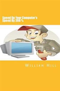 Speed Up Your Computer's Speed By 300%: Simple & Effective Ways To Boost Your Computer's Speed