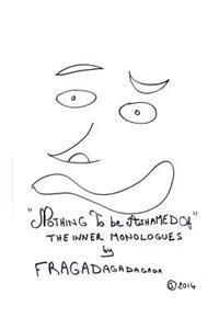 "Nothing To Be Ashamed Of" The Inner Monologues by Fragadagadagada