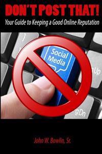 Don't Post That!: Your Guide to Keeping a Good Online Reputation