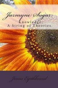 Jazmyne Sugar: Book I...Knowledge is a string of theories...