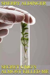 Secret GMO's Almost Killed Me