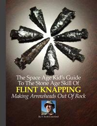 The Space Age Kid's Guide To The Stone Age Skill Of Flint Knapping
