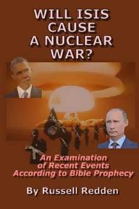 Will ISIS Cause a Nuclear War?: An Examination of Recent Events According to Bible Prophecy