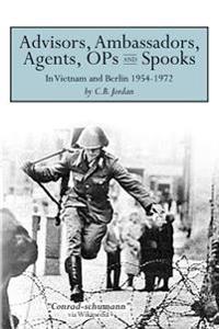 Advisors, Ambassadors, Agents, OPs & Spooks: In Vietnam and Berlin 1954 - 1972