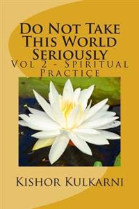 Do Not Take This World Seriously: Vol 2 - Spiritual Practice