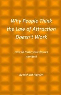 Why People Think the Law of Attraction Doesn't Work: How to make your desires manifest
