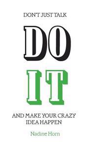 Don't just talk, Do it!: And make your crazy idea happen