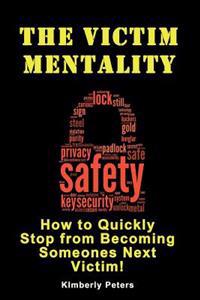 The Victim Mentality: How to Quickly Stop from Becoming Someones Next Victim