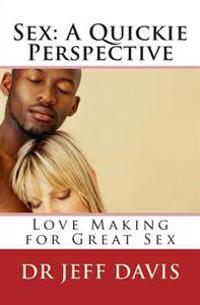Sex; A Quickie Perspective: Love Making for Great Sex