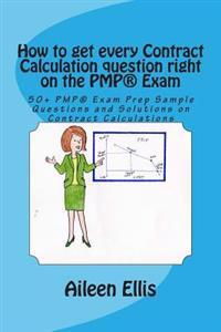 How to get every Contract Calculation question right on the PMP(R) Exam: 50+ PMP(R) Exam Prep Sample Questions and Solutions on Contract Calculations