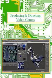 Producing And Directing Video Games: For Professionals and Beginners