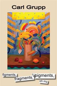 figments, fragments, & pigments, oh my