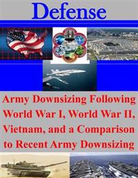 Army Downsizing Following World War I, World War II, Vietnam, and a Comparison to Recent Army Downsizing