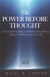 The Power Before Thought: 10 Compelling Ways To Manifest Abundance, Magic and Miracles in Your Life