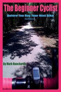 The Beginner Cyclist: The Before You Buy Your Next Bike Guidebook