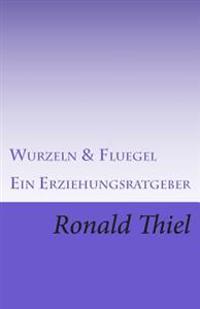 Wurzeln & Fluegel: Ein Erziehungsratgeber