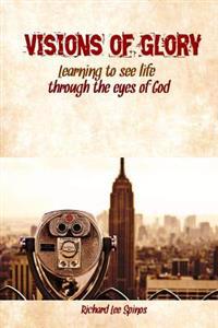 Visions of Glory: Learning to see life through the eyes of God