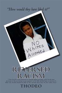Reversed Racism.: This Book Is Not Written to Attack White People, This Book Was Written to Be Served as an Eye Opener to Let the World