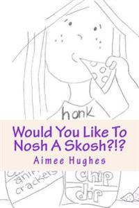 Would You Like To Nosh A Skosh?!?