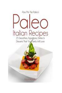 Pass Me The Paleo's Paleo Italian Recipes: 25 Smoothies, Appetizers, Dishes and Desserts That Your Family Will Love