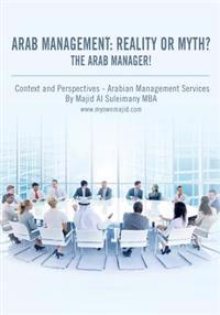 Arab Management: Reality or Myth? The Arab Manager!: Arabian Management - Context and Perspectives!