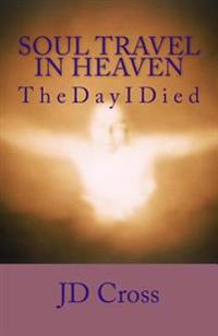 Soul Travel In Heaven: The Day I Died