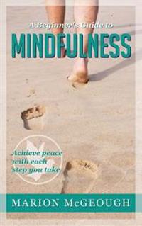 A Beginner's Guide to Mindfulness: Achieve peace with each step you take