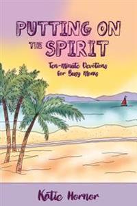 Putting On the Spirit: Ten-Minute Devotions for Busy Moms