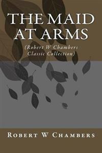 The Maid at Arms: (Robert W Chambers Classic Collection)