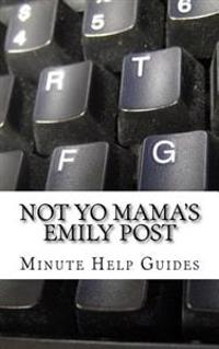 Not Yo Mama's Emily Post: A Guide to Etiquette in an Online World