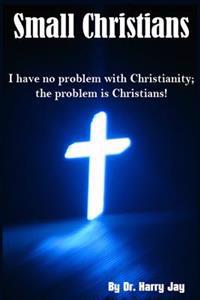Small Christians: I Have No Problem with Christianity; the Problem is Christians!