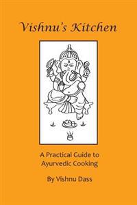 Vishnu's Kitchen: A Practical Guide to Ayurvedic Cooking