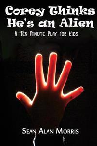 Corey Thinks He's an Alien: A Ten-Minute Play For Kids
