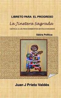 Libreto para el Progreso: La Jinetera Sagrada: Basado en la Sátira Política: La Jinetera Sagrada