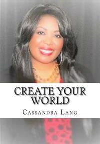 Create Your World: You Have The Power To Create Your World