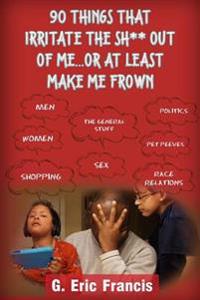 90 Things That Irritate The S**t Out Of Me...Or At Least Make Me Frown