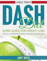 DASH Diet Super Guide for Weight Loss: How to GUARANTEE Weight Loss with the Dash Diet
