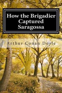 How the Brigadier Captured Saragossa: (Arthur Conan Doyle Classic Collection)