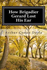 How Brigadier Gerard Lost His Ear: (Arthur Conan Doyle Classic Collection)